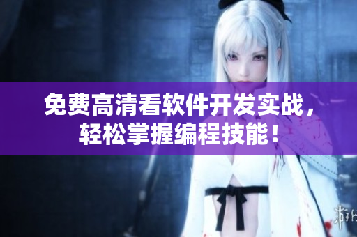 免费高清看软件开发实战，轻松掌握编程技能！