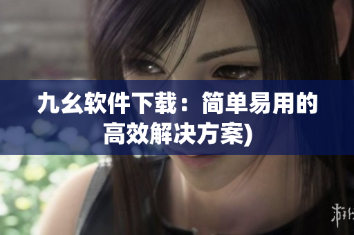 九幺软件下载：简单易用的高效解决方案)