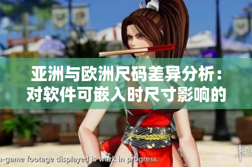亚洲与欧洲尺码差异分析：对软件可嵌入时尺寸影响的探究