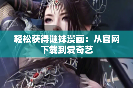 轻松获得谜妹漫画：从官网下载到爱奇艺