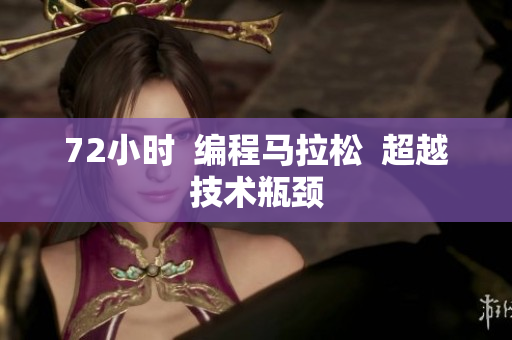 72小时  编程马拉松  超越技术瓶颈