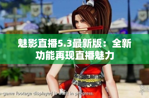 魅影直播5.3最新版：全新功能再现直播魅力