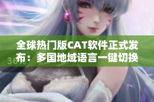 全球热门版CAT软件正式发布：多国地域语言一键切换