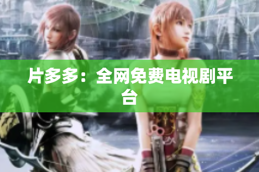 片多多：全网免费电视剧平台