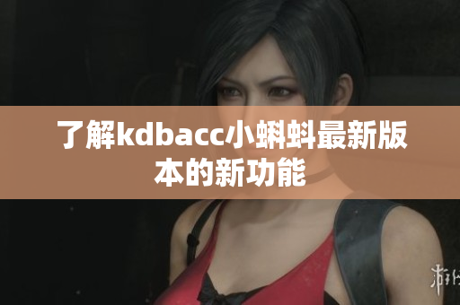 了解kdbacc小蝌蚪最新版本的新功能