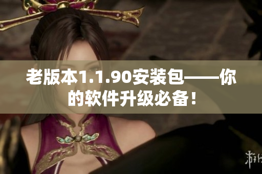 老版本1.1.90安装包——你的软件升级必备！
