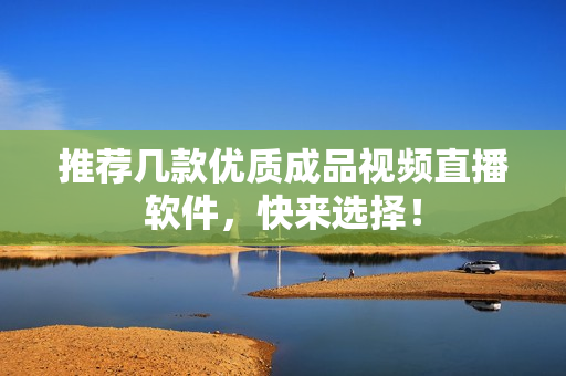 推荐几款优质成品视频直播软件，快来选择！