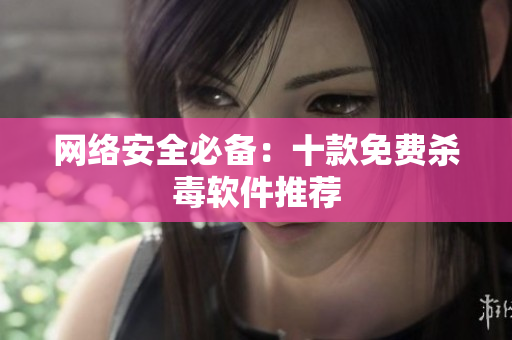 网络安全必备：十款免费杀毒软件推荐
