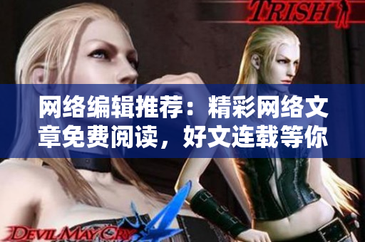 网络编辑推荐：精彩网络文章免费阅读，好文连载等你来！