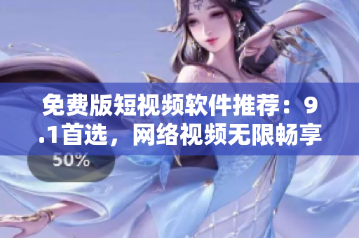 免费版短视频软件推荐：9.1首选，网络视频无限畅享！