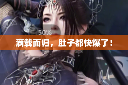 满载而归，肚子都快爆了！