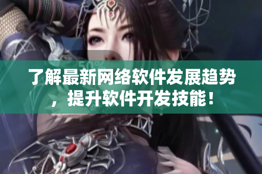 了解最新网络软件发展趋势，提升软件开发技能！