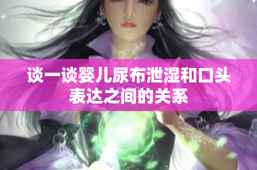 谈一谈婴儿尿布泄湿和口头表达之间的关系