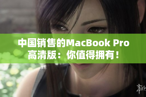 中国销售的MacBook Pro高清版：你值得拥有！