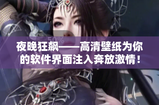 夜晚狂飙——高清壁纸为你的软件界面注入奔放激情！