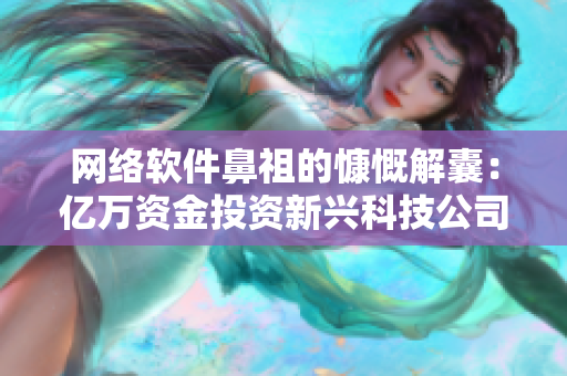 网络软件鼻祖的慷慨解囊：亿万资金投资新兴科技公司