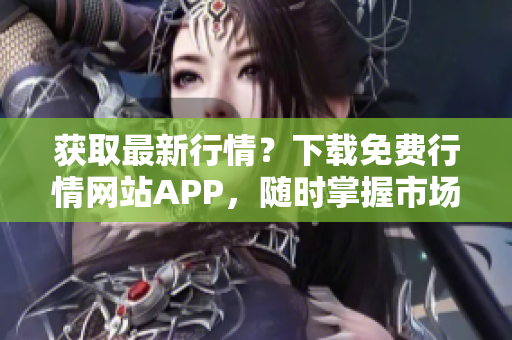 获取最新行情？下载免费行情网站APP，随时掌握市场走势！
