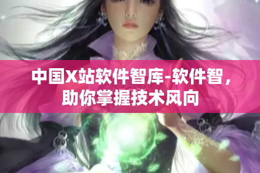 中国X站软件智库-软件智，助你掌握技术风向