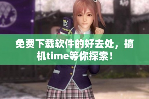 免费下载软件的好去处，搞机time等你探索！