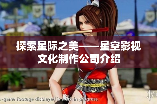探索星际之美——星空影视文化制作公司介绍