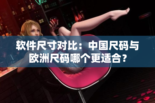 软件尺寸对比：中国尺码与欧洲尺码哪个更适合？