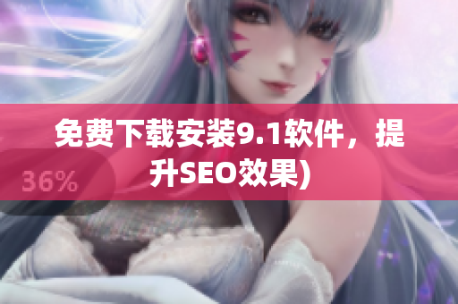 免费下载安装9.1软件，提升SEO效果)