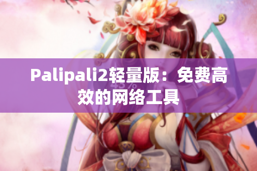 Palipali2轻量版：免费高效的网络工具