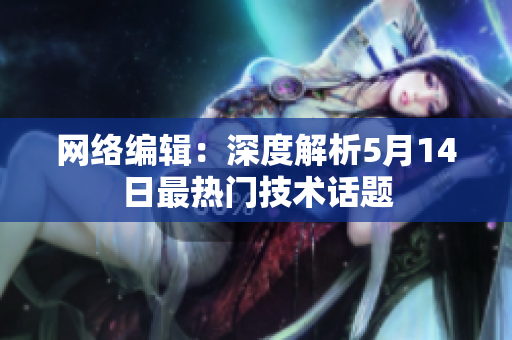 网络编辑：深度解析5月14日最热门技术话题