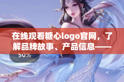 在线观看糖心logo官网，了解品牌故事、产品信息——糖心官网