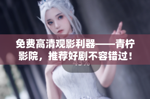 免费高清观影利器——青柠影院，推荐好剧不容错过！