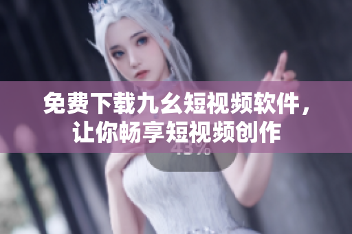 免费下载九幺短视频软件，让你畅享短视频创作