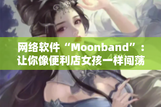 网络软件“Moonband”：让你像便利店女孩一样闯荡职场