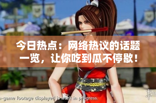 今日热点：网络热议的话题一览，让你吃到瓜不停歇！