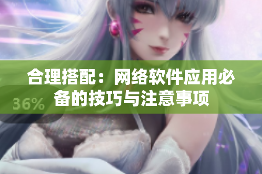 合理搭配：网络软件应用必备的技巧与注意事项