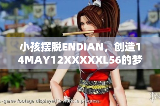 小孩摆脱ENDIAN，创造14MAY12XXXXXL56的梦想