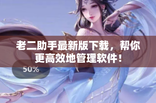 老二助手最新版下载，帮你更高效地管理软件！