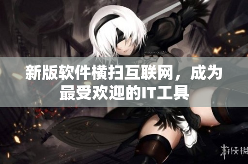 新版软件横扫互联网，成为最受欢迎的IT工具