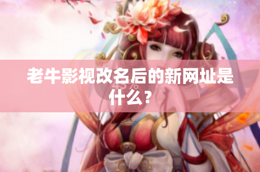 老牛影视改名后的新网址是什么？