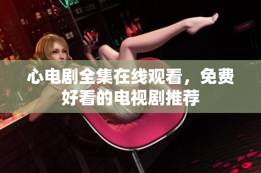 心电剧全集在线观看，免费好看的电视剧推荐
