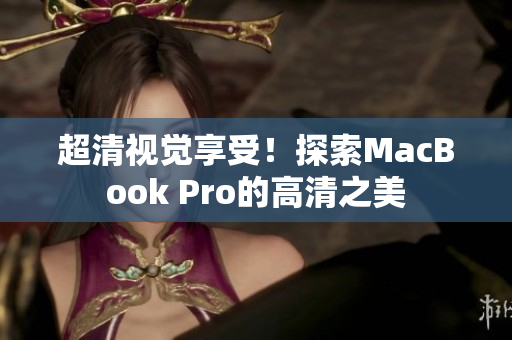 超清视觉享受！探索MacBook Pro的高清之美