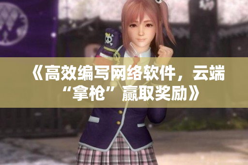 《高效编写网络软件，云端“拿枪”赢取奖励》