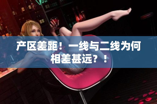 产区差距！一线与二线为何相差甚远？！