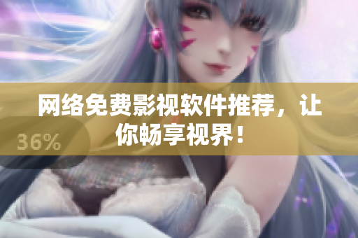 网络免费影视软件推荐，让你畅享视界！