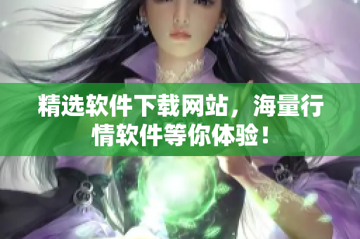 精选软件下载网站，海量行情软件等你体验！