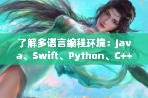 了解多语言编程环境：Java、Swift、Python、C++等