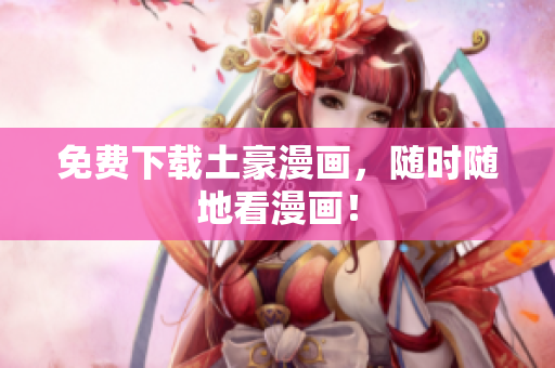 免费下载土豪漫画，随时随地看漫画！