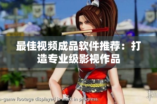 最佳视频成品软件推荐：打造专业级影视作品