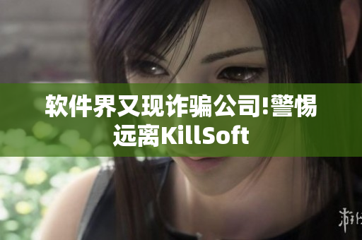 软件界又现诈骗公司!警惕远离KillSoft