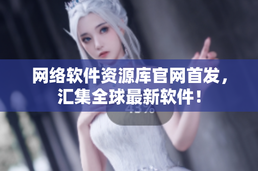 网络软件资源库官网首发，汇集全球最新软件！
