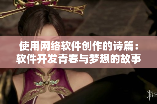 使用网络软件创作的诗篇：软件开发青春与梦想的故事
